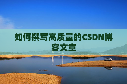 如何撰写高质量的CSDN博客文章