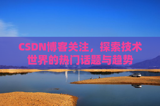 CSDN博客关注，探索技术世界的热门话题与趋势