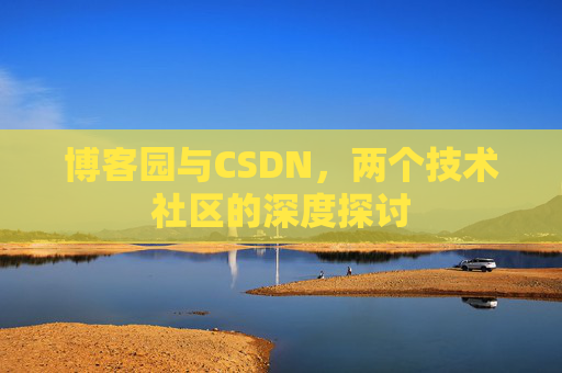 博客园与CSDN，两个技术社区的深度探讨